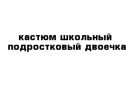 кастюм школьный  подростковый двоечка